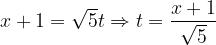 \dpi{120} x+1=\sqrt{ 5}t\Rightarrow t=\frac{x+1}{\sqrt{5}}